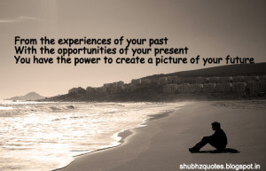 ... The Experiences of your past, With The Opportunities Of Your Present
