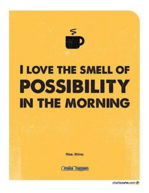 love the smell of possibility in the morning