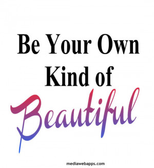 Be Your Own Kind of Beautiful. ~ Beauty quotes Source: http://www ...