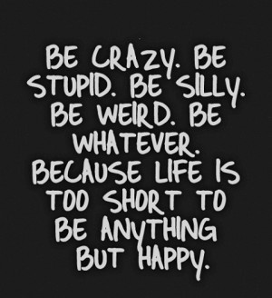Life Is Too Short To Be Anything But Happy: Quote About Life Short ...