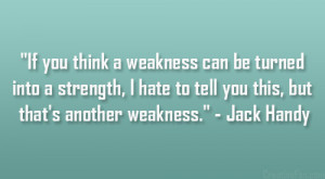 If you think a weakness can be turned into a strength, I hate to tell ...