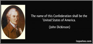 ... Confederation shall be the 'United States of America. - John Dickinson