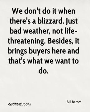 - We don't do it when there's a blizzard. Just bad weather, not life ...