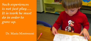 It is the work he must do in order to grow up, Dr. Maria Montessori