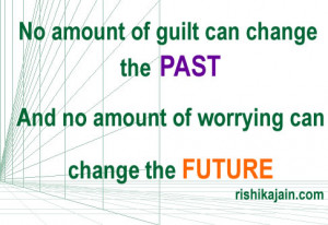 No amount of guilt can change the PAST &