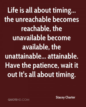 Life is all about timing... the unreachable becomes reachable, the ...