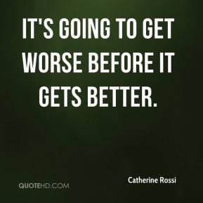 Catherine Rossi - It's going to get worse before it gets better.