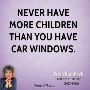 Never have more children than you have car windows.
