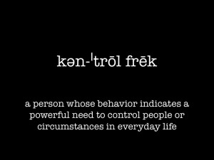 Control Freaks are people who care more than you do about something ...