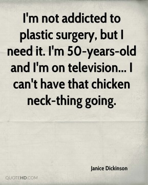 Dickinson - I'm not addicted to plastic surgery, but I need it. I ...