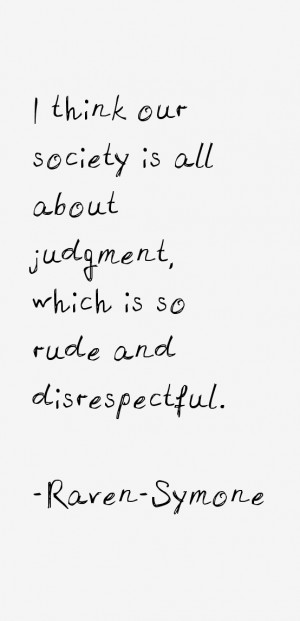 think our society is all about judgment, which is so rude and ...