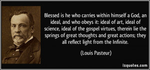 ... actions; they all reflect light from the Infinite. - Louis Pasteur