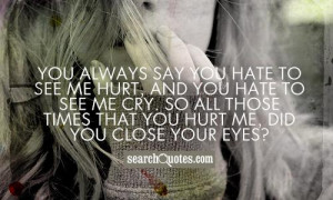 ... hurt, and you hate to see me cry. So all those times that you hurt me