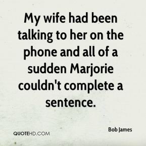 Bob James - My wife had been talking to her on the phone and all of a ...
