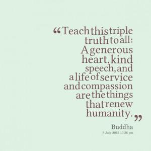 Quotes Picture: teach this triple truth to all: a generous heart, kind ...