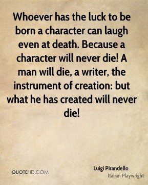 Luigi Pirandello - Whoever has the luck to be born a character can ...