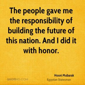 Hosni Mubarak - The people gave me the responsibility of building the ...