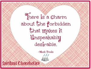 ... the forbidden that makes it unspeakably desirable.” -Mark Twain
