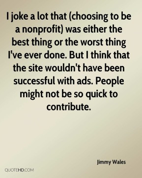Jimmy Wales - I joke a lot that (choosing to be a nonprofit) was ...