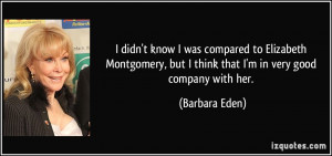 didn't know I was compared to Elizabeth Montgomery, but I think that ...