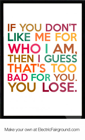 ... who I am, then I guess that's too bad for you. You lose. Framed Quote