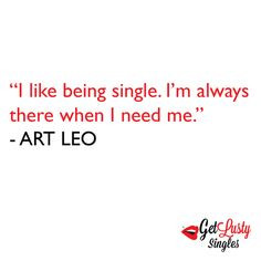 like being single. I'm always there when I need me. Singles quote ...