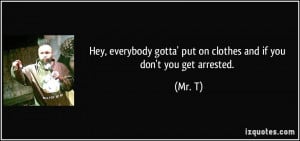 Hey, everybody gotta' put on clothes and if you don't you get arrested ...