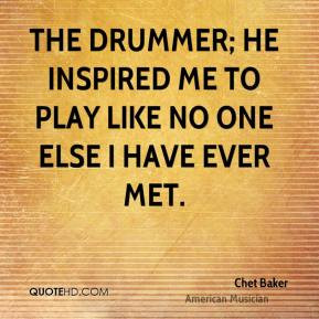Chet Baker - The drummer; he inspired me to play like no one else I ...