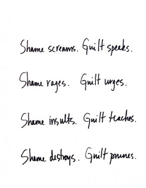 Shame screams, guilt whispers. Shame rages, guilt urges. Shame insults ...