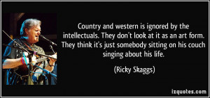 Country and western is ignored by the intellectuals. They don't look ...