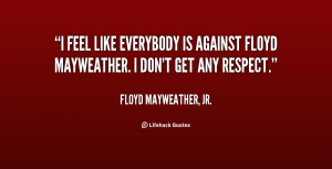 feel like everybody is against Floyd Mayweather. I don't get any ...