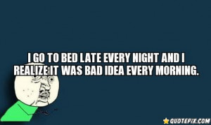 Go To Bed Late Every Night And I Realize It Was Bad Idea Every ...