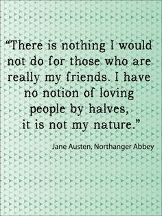 ... have no notion of loving people by halves, it is not my nature