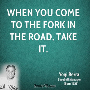 When you come to the fork in the road, take it.