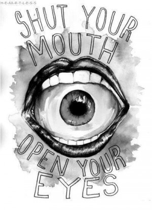 Shut your mouth, open your eyes