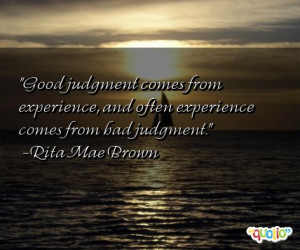 Good judgment comes from experience , and often experience comes from ...