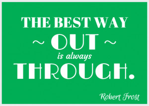 The best way out is always through.” – Robert Frost