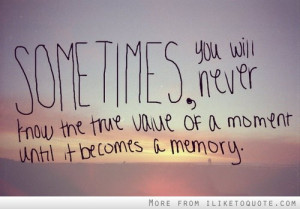 Sometime You Will Never Know The True Value Of A Moment Until It ...