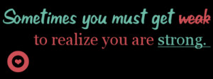 Sometimes You Must Get Weak To Realize You Are Strong