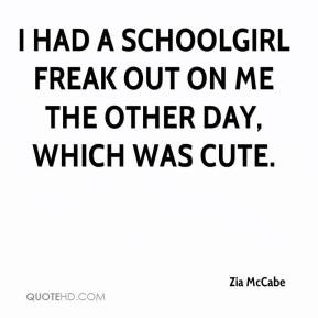 ... had a schoolgirl freak out on me the other day, which was cute