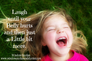 laugh until the belly hurts and little bit more - Wisdom Quotes and ...