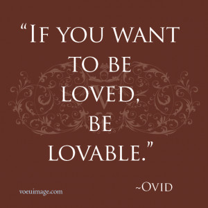 If you want to be loved, be lovable.”