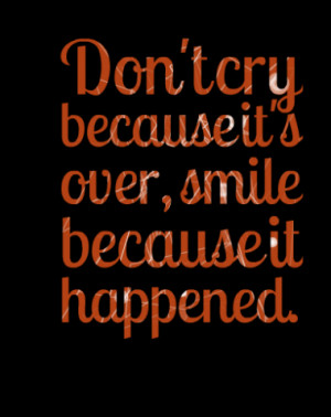 Don't cry because it's over, smile because it happened.