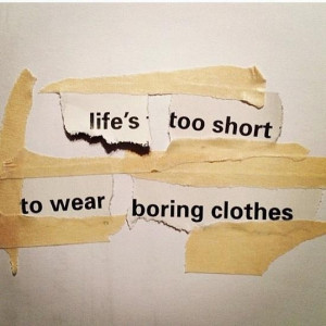 Life's too short to wear boring clothes