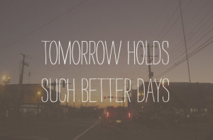 Tomorrow Holds Such Better Days ~ Hope Quote