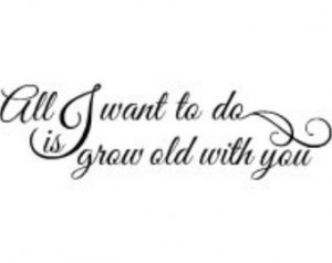 All Want Grow Old With You