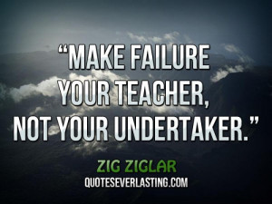 Make failure your teacher, not your undertaker.
