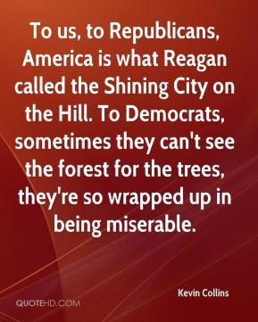 To us, to Republicans, America is what Reagan called the Shining City ...