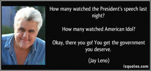 ... ? Okay, there you go! You get the government you deserve. - Jay Leno