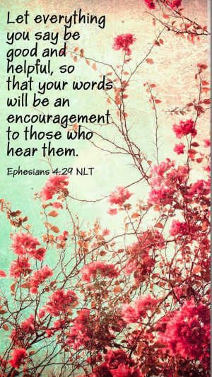 ... encouragement to those who hear them - Ephesians 4:29 NLT ~ God i